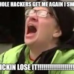 The ultimate title | THOSE ASSHOLE HACKERS GET ME AGAIN I SWEAR TO GOD; I'MMA FRICKIN LOSE IT!!!!!!!!!!!!!!!!!!!!!!!!!!!!!!!! | image tagged in screaming liberal,memes,hackers,assholes,savage memes,i'm gonna lose it | made w/ Imgflip meme maker