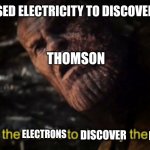 History of the atom | THOMSON USED ELECTRICITY TO DISCOVER ELECTRONS; THOMSON; ELECTRONS; DISCOVER; ELECTRONS | image tagged in i used the stones to destroy the stones,atoms | made w/ Imgflip meme maker
