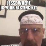 jesse we need to fast | JESSE WHERE IS YOUR FASTING KIT; WE'RE GOING TO FAST JESSE | image tagged in halal walter white | made w/ Imgflip meme maker