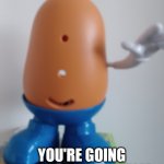 Potato Realm | YOUR TIME HAS COME; YOU'RE GOING TO THE POTATO REALM | image tagged in potato realm | made w/ Imgflip meme maker