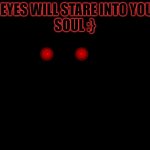 CD's Glowing eyes | MY EYES WILL STARE INTO YOU'RE
SOUL :} | image tagged in cd's glowing eyes,cd the sleep demon,demon | made w/ Imgflip meme maker