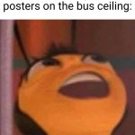 If you know, you know. | Me looking at posters on the bus ceiling: | image tagged in bee movie,public transport,bus | made w/ Imgflip meme maker