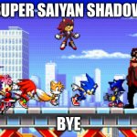 Sonic Advance Movie 3 | SUPER SAIYAN SHADOW; BYE | image tagged in sonic advance movie 3 | made w/ Imgflip meme maker