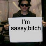 Gerard Way holding sign | I'm sassy,bitch | image tagged in gerard way holding sign | made w/ Imgflip meme maker