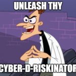 Doofenshmirtz | UNLEASH THY; CYBER-D-RISKINATOR | image tagged in doofenshmirtz | made w/ Imgflip meme maker