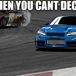 drift corner | WHEN YOU CANT DECIDE | image tagged in drift corner | made w/ Imgflip meme maker