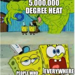 I am unbiased and I can personally attest to this. | 5,000,000 DEGREE HEAT; EVERYWHERE ELSE; PEOPLE WHO LIVE IN ARIZONA | image tagged in spongebob squarepants scared but also not scared,heat,arizona,relatable,funny | made w/ Imgflip meme maker