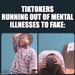 I promise you that no mental illness is quirky, all of them suck ass | TIKTOKERS RUNNING OUT OF MENTAL ILLNESSES TO FAKE: | image tagged in black kid crying with knife,tiktok sucks,tiktok,memes,funny,funny memes | made w/ Imgflip meme maker