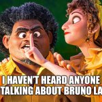 Used to be this was all people were not saying | I HAVEN’T HEARD ANYONE NOT TALKING ABOUT BRUNO LATELY | image tagged in we don't talk about bruno | made w/ Imgflip meme maker
