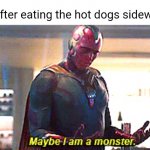 Eating the hot dogs sideways | Me after eating the hot dogs sideways: | image tagged in maybe i am a monster,funny,memes,hot dogs,blank white template,hot dog | made w/ Imgflip meme maker