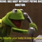 Hippity Hoppity your baby is now my property | SOMEONE: HAS BABY WITHOUT PAYING DOCTOR; DOCTOR:; Hippity hoppity, your baby is now my property | image tagged in kermit the frog at phone,hippity hoppity,doctor,baby | made w/ Imgflip meme maker