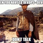 When you have to Devops - Devops. Don't talk | WHEN YOU HAVE TO DEVOPS - DEVOPS; DON'T TALK | image tagged in good bad ugly,devops | made w/ Imgflip meme maker