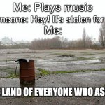 no no | Me: Plays music; Someone: Hey! It's stolen for tikt-; Me:; THE LAND OF EVERYONE WHO ASKED | image tagged in everyone who asked,who asked,funny,memes,gifs,demotivationals | made w/ Imgflip meme maker