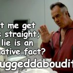 Paulie Walnuts:  a lie is an alternative fact | Let me get this straight; a lie is an alternative fact? Fuggeddaboudit! | image tagged in paulie walnuts sopranos mafia gangsters,alternative fact,humor,funny,sopranos,fuggedaboutit | made w/ Imgflip meme maker