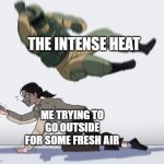 free epic Schuxen | THE INTENSE HEAT ME TRYING TO GO OUTSIDE FOR SOME FRESH AIR | image tagged in rainbow six - fuze the hostage | made w/ Imgflip meme maker