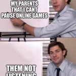 everytime | ME TELLING MY PARENTS THAT I CANT PAUSE ONLINE GAMES; THEM NOT LISTENING | image tagged in jim halpert white board template | made w/ Imgflip meme maker