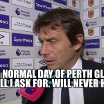 One Regular Day of Barclays | THAT’S ALL I ASK FOR. WILL NEVER HAPPEN. ONE NORMAL DAY OF PERTH GLORY. | image tagged in one regular day of barclays | made w/ Imgflip meme maker