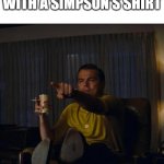 Ay, caramba | ME WHEN I SEE SOMEONE WITH A SIMPSON'S SHIRT | image tagged in pointing rick dalton | made w/ Imgflip meme maker