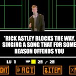 Why did I post this ;-; | *RICK ASTLEY BLOCKS THE WAY,
SINGING A SONG THAT FOR SOME
REASON OFFENDS YOU | image tagged in undertale fight | made w/ Imgflip meme maker