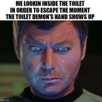 (choose any one, the rod or the balls) are the words expected from the demon | ME LOOKIN INSIDE THE TOILET IN ORDER TO ESCAPE THE MOMENT THE TOILET DEMON'S HAND SHOWS UP | image tagged in star trek mccoy wide eyes looking down,unfunny,memes | made w/ Imgflip meme maker