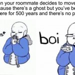 Hmm | When your roommate decides to move out because there’s a ghost but you’ve been living there for 500 years and there’s no problem | image tagged in inhale boi sans,memes,funny,ghost,school,pain | made w/ Imgflip meme maker