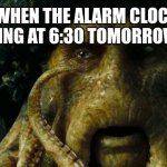 Davy Jones tear | ME WHEN THE ALARM CLOCK IS GOING TO RING AT 6:30 TOMORROW MORNING | image tagged in davy jones | made w/ Imgflip meme maker