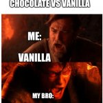 Star wars | ME AND MY BRO ARGUING CHOCOLATE VS VANILLA; ME: 

          
VANILLA; MY BRO: 


      

CHOCOLATE | image tagged in you were the chosen one blank | made w/ Imgflip meme maker