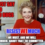 Just Say No | JUST SAY
  NO
  TO BUGS; RESIST        MUCH; WE; WE MUST, AND WE WILL MUCH- ABOUT THAT- BE COMMITTED. | image tagged in nancy reagan | made w/ Imgflip meme maker
