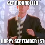 rickroll | GET RICKROLLED; HAPPY SEPTEMBER 1ST | image tagged in rickroll | made w/ Imgflip meme maker