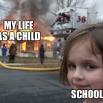 NOOOOO school? | MY LIFE AS A CHILD; SCHOOL | image tagged in disaster girl | made w/ Imgflip meme maker