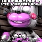 You don't wanna know | ROBLOX MODERATORS READING THE BYPASSED THINGS I SAID IN THE CHAT | image tagged in helpy has found your sins unforgivable,roblox | made w/ Imgflip meme maker