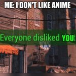 Fallout 4 Everyone Disliked That | ME: I DON'T LIKE ANIME; YOU | image tagged in fallout 4 everyone disliked that | made w/ Imgflip meme maker