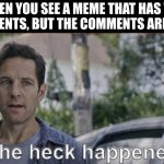 its a mystery i guess | WHEN YOU SEE A MEME THAT HAS THE 168 COMMENTS, BUT THE COMMENTS ARE DISABLED | image tagged in antman what the heck happened here | made w/ Imgflip meme maker