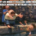 Luca pushed in water | MY LIFE WHEN IT FEELS LIKE SOMETHING IS REALLY WRONG SO MY HEART JUST FALLS | image tagged in luca push in water,funny memes | made w/ Imgflip meme maker