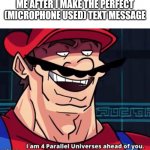I'm four parallel universes ahead of you | ME AFTER I MAKE THE PERFECT (MICROPHONE USED) TEXT MESSAGE | image tagged in i'm four parallel universes ahead of you | made w/ Imgflip meme maker