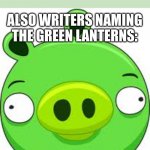 yes I am an uncultured swine | WRITERS: THIS CHARACTER IS SINISTER, LET'S NAME HIM SINESTRO; AND THIS CHARACTER IS ATROCIOUS, LET'S NAME HIM ATROCITUS; ALSO WRITERS NAMING THE GREEN LANTERNS:; "G'NORT" | image tagged in memes,angry birds pig | made w/ Imgflip meme maker
