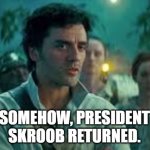 The Schwartz Awakens | SOMEHOW, PRESIDENT SKROOB RETURNED. | image tagged in somehow palpatine returned | made w/ Imgflip meme maker