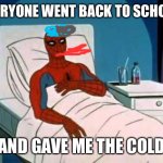 Spiderman Cancer | EVERYONE WENT BACK TO SCHOOL; AND GAVE ME THE COLD | image tagged in spiderman cancer | made w/ Imgflip meme maker