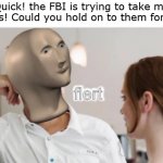 flert | Quick! the FBI is trying to take my hands! Could you hold on to them for me? | image tagged in flert | made w/ Imgflip meme maker