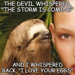 Deviled Eggs | THE DEVIL WHISPERED, "THE STORM IS COMING"; AND I WHISPERED BACK, "I LOVE YOUR EGGS" | image tagged in devil,storm,memes | made w/ Imgflip meme maker