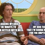 My Bro's tired of Netflix | MY BRO TICKED OFF THAT I'M GONNA WATCH NETFLIX FOR THE UMPTEENTH TIME; ME ASKING MY BRO IF HE WANTS TO WATCH NETFLIX WITH ME | image tagged in david shane | made w/ Imgflip meme maker