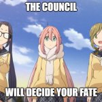 The council will decide your fate (Yurucamp) | THE COUNCIL; WILL DECIDE YOUR FATE | image tagged in yurucamp council fate deciding,yurucamp,laid back camp,anime meme,the council will decide your fate,camping | made w/ Imgflip meme maker