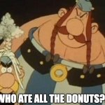 asterix | WHO ATE ALL THE DONUTS?! | image tagged in asterix | made w/ Imgflip meme maker