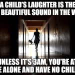 A child's laughter is the most beautiful sound. | A CHILD'S LAUGHTER IS THE MOST BEAUTIFUL SOUND IN THE WORLD; UNLESS IT'S 3AM, YOU'RE AT HOME ALONE AND HAVE NO CHILDREN | image tagged in spooky child silhouette with teddy bear | made w/ Imgflip meme maker