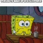 I cope with tragedy sometimes les go | WHEN YOU'RE THE FIRST PERSON TO WAKE UP AT A SLEEPOVER: | image tagged in lonely spongebob,sleepover,memes,spongebob,spongebob squarepants,lonely | made w/ Imgflip meme maker