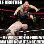 Siblings Be Like | MY LITTLE BROTHER; ME WHO CUT THE FOOD WRONG BY 1MM AND NOW IT'S NOT EVEN ANYMORE | image tagged in randy orton john cena | made w/ Imgflip meme maker
