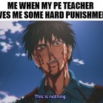 This is nothing | ME WHEN MY PE TEACHER GIVES ME SOME HARD PUNISHMENT | image tagged in this is nothing,unfunny,memes | made w/ Imgflip meme maker