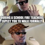 But so true though | DURING A SCHOOL FIRE TEACHERS EXPECT YOU TO WALK FORMALLY; OUT OF LINE BUT HE'S RIGHT | image tagged in out of line but he's right | made w/ Imgflip meme maker