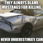 Wrecked Camaro | THEY ALWAYS BLAME MUSTANGS FOR KILLING; BUT NEVER UNDERESTIMATE CAMARO | image tagged in wrecked camaro | made w/ Imgflip meme maker