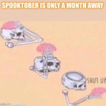 Shut up Skeleton | SPOOKTOBER IS ONLY A MONTH AWAY | image tagged in shut up skeleton,spooktober,memes | made w/ Imgflip meme maker